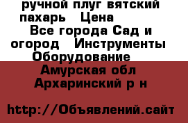 ручной плуг вятский пахарь › Цена ­ 2 000 - Все города Сад и огород » Инструменты. Оборудование   . Амурская обл.,Архаринский р-н